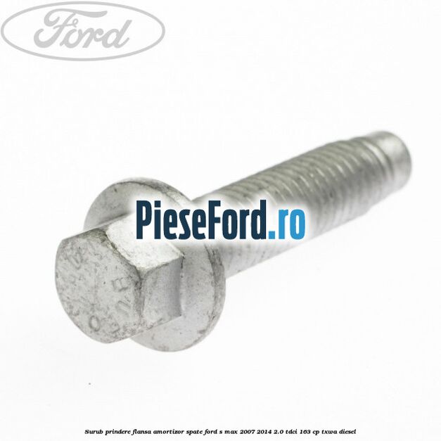 Surub prindere flansa amortizor spate Ford S-Max 2007-2014 2.0 TDCi 163 cp Surub prindere flansa amortizor spate Ford S-Max 2007-2014 2.0 TDCi 163 cp TXWA diesel