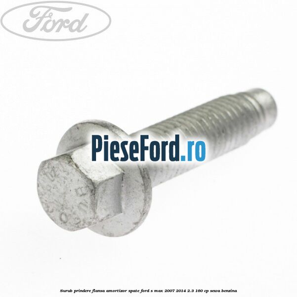Surub prindere flansa amortizor spate Ford S-Max 2007-2014 2.3 160 cp Surub prindere flansa amortizor spate Ford S-Max 2007-2014 2.3 160 cp SEWA benzina