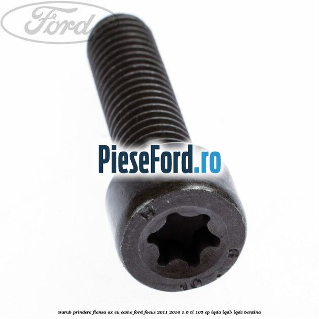 Surub prindere flansa ax cu came Ford Focus 2011-2014 1.6 Ti 105 cp IQDA, IQDB, IQDC benzina