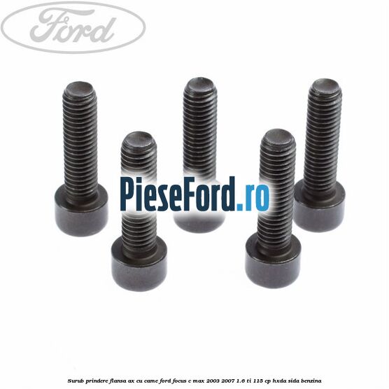 Surub prindere flansa ax cu came Ford Focus C-Max 2003-2007 1.6 Ti 115 cp Surub prindere flansa ax cu came Ford Focus C-Max 2003-2007 1.6 Ti 115 cp HXDA, SIDA benzina