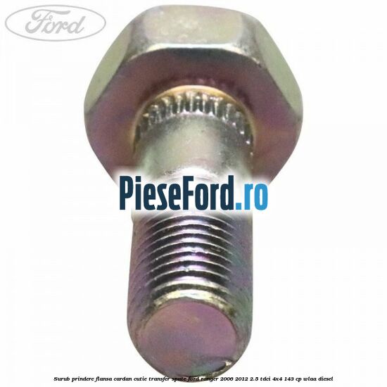 Surub prindere flansa cardan cutie transfer spate Ford Ranger 2006-2012 2.5 TDCi 4x4 143 cp WLAA diesel