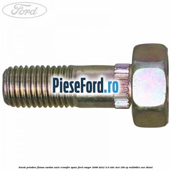 Surub prindere flansa cardan cutie transfer spate Ford Ranger 2006-2012 3.0 TDCi 4x4 156 cp MD30DITC, WEC diesel