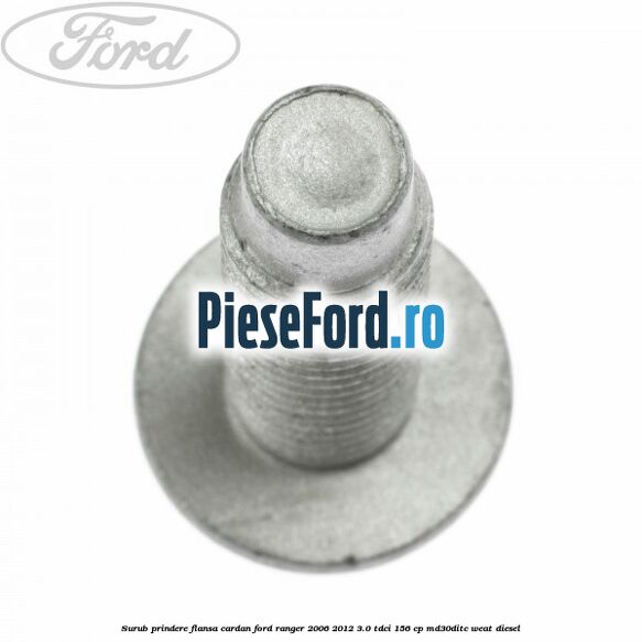 Surub prindere flansa cardan Ford Ranger 2006-2012 3.0 TDCi 156 cp MD30DITC, WEAT diesel