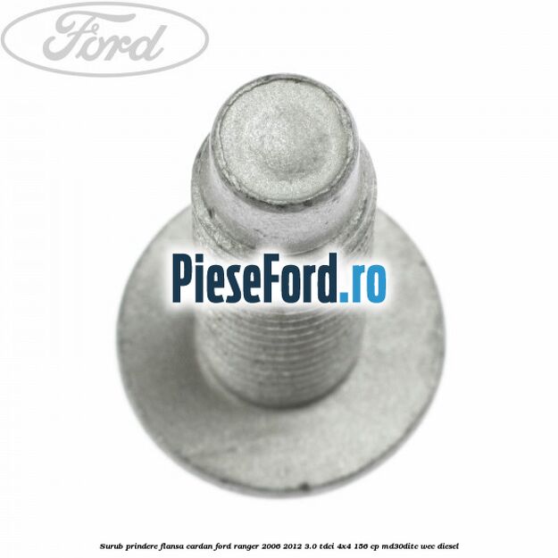 Surub prindere flansa cardan Ford Ranger 2006-2012 3.0 TDCi 4x4 156 cp Surub prindere flansa cardan Ford Ranger 2006-2012 3.0 TDCi 4x4 156 cp MD30DITC, WEC diesel