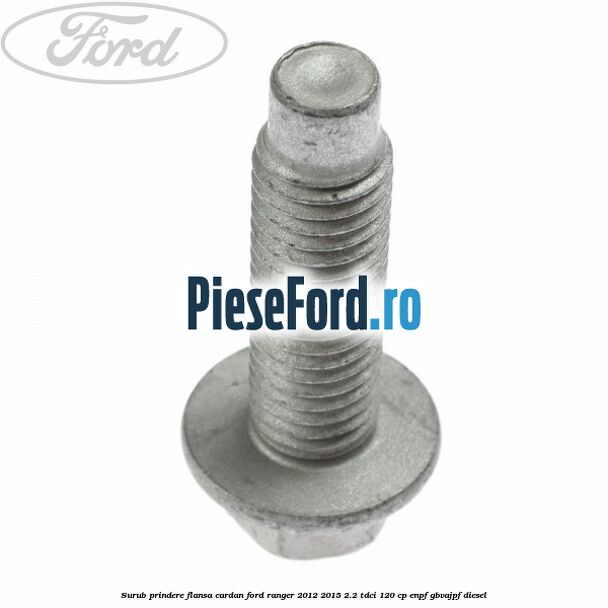 Surub prindere flansa cardan Ford Ranger 2012-2015 2.2 TDCi 120 cp ENPF, GBVAJPF diesel