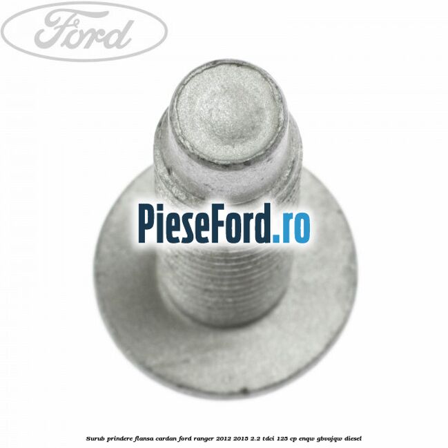 Surub prindere flansa cardan Ford Ranger 2012-2015 2.2 TDCi 125 cp ENQW, GBVAJQW diesel
