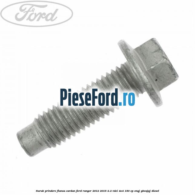 Surub prindere flansa cardan Ford Ranger 2012-2015 2.2 TDCi 4x4 150 cp ENQJ, GBVAJQJ diesel