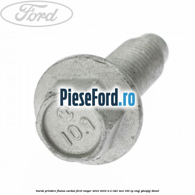 Surub prindere flansa cardan Ford Ranger 2012-2015 2.2 TDCi 4x4 150 cp Surub prindere flansa cardan Ford Ranger 2012-2015 2.2 TDCi 4x4 150 cp ENQJ, GBVAJQJ diesel
