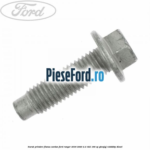 Surub prindere flansa cardan Ford Ranger 2016-2020 2.2 TDCi 160 cp GBVAJQJ, T22DD0P diesel