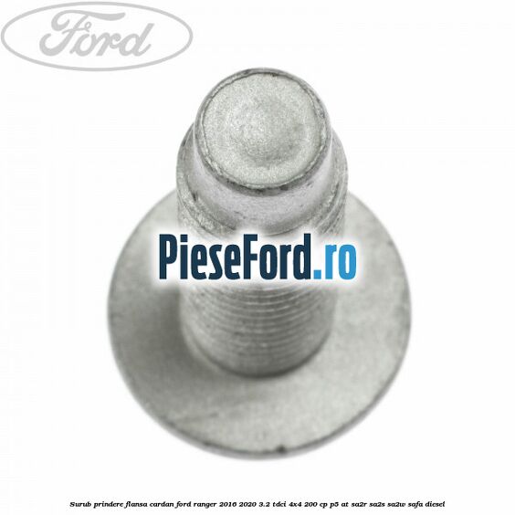 Surub prindere flansa cardan Ford Ranger 2016-2020 3.2 TDCi 4x4 200 cp P5-AT, SA2R, SA2S, SA2W, SAFA diesel