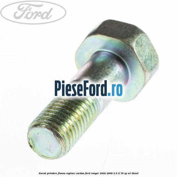 Surub prindere flansa cuplare cardan Ford Ranger 2002-2006 2.5 D 78 cp WL diesel