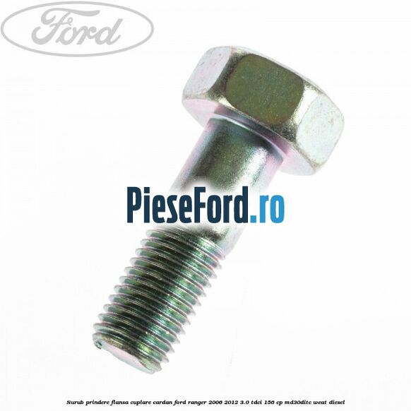 Surub prindere flansa cuplare cardan Ford Ranger 2006-2012 3.0 TDCi 156 cp MD30DITC, WEAT diesel