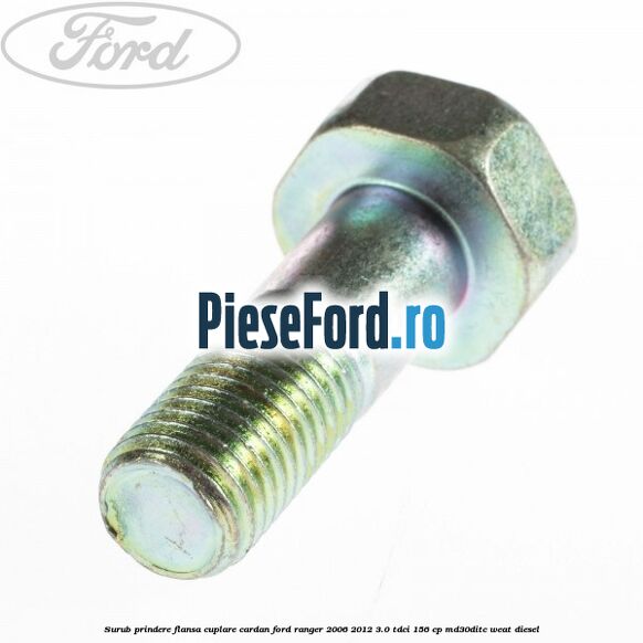 Surub prindere flansa cuplare cardan Ford Ranger 2006-2012 3.0 TDCi 156 cp MD30DITC, WEAT diesel