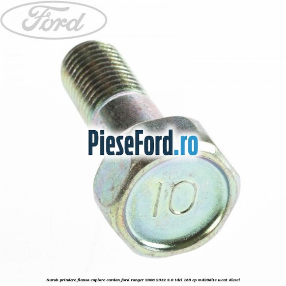 Surub prindere flansa cuplare cardan Ford Ranger 2006-2012 3.0 TDCi 156 cp MD30DITC, WEAT diesel