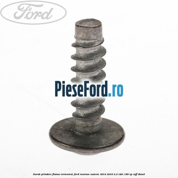 Surub prindere flansa termostat Ford Tourneo Custom 2014-2018 2.2 TDCi 155 cp Surub prindere flansa termostat Ford Tourneo Custom 2014-2018 2.2 TDCi 155 cp CVFF diesel