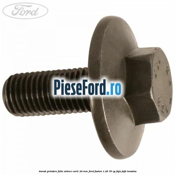 Surub prindere fulie arbore cotit 29 MM Ford Fusion 1.25 75 cp FUJA, FUJB benzina