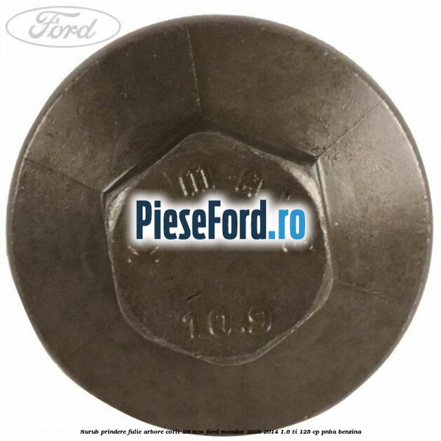 Surub prindere fulie arbore cotit 29 MM Ford Mondeo 2008-2014 1.6 Ti 125 cp Surub prindere fulie arbore cotit 29 MM Ford Mondeo 2008-2014 1.6 Ti 125 cp PNBA benzina