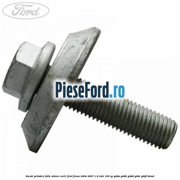 Surub prindere fulie arbore cotit Ford Focus 2004-2007 1.6 TDCi 109 cp G8DA, G8DB, G8DD, G8DE, G8DF diesel