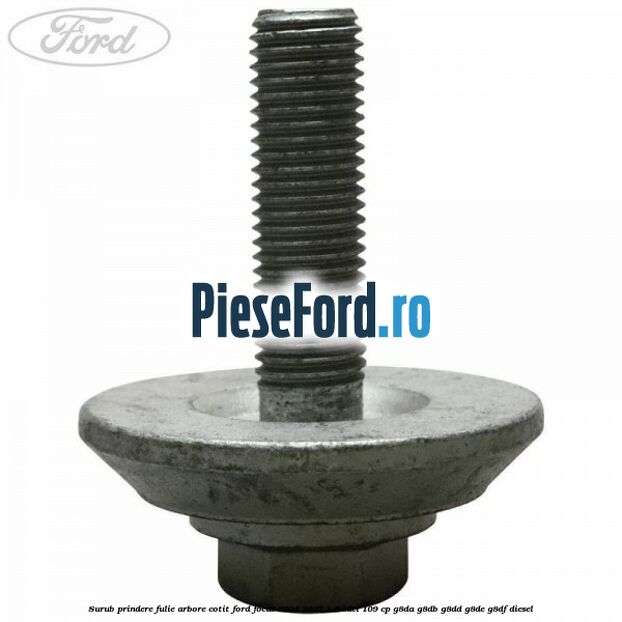 Surub prindere fulie arbore cotit Ford Focus 2004-2007 1.6 TDCi 109 cp G8DA, G8DB, G8DD, G8DE, G8DF diesel