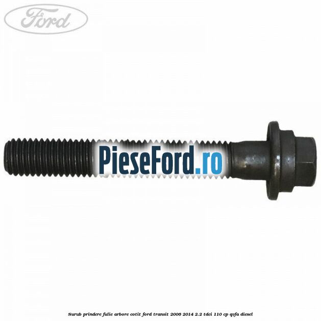 Surub prindere fulie arbore cotit Ford Transit 2006-2014 2.2 TDCi 110 cp QVFA diesel