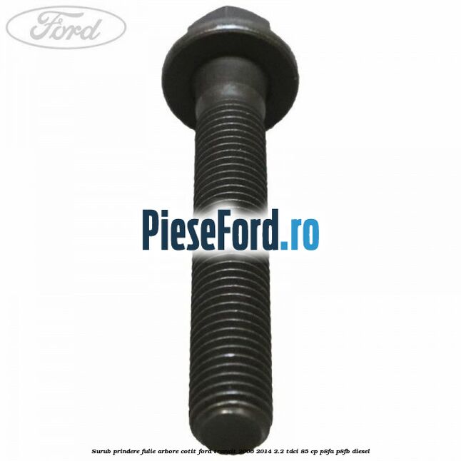 Surub prindere fulie arbore cotit Ford Transit 2006-2014 2.2 TDCi 85 cp P8FA, P8FB diesel