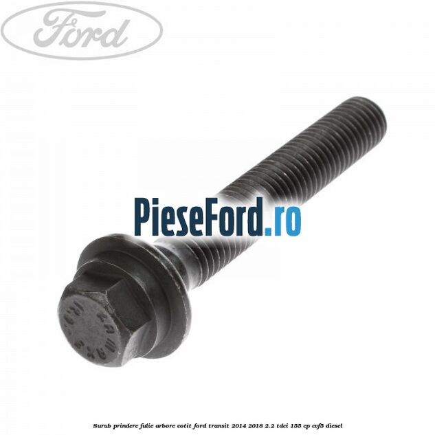 Surub prindere fulie arbore cotit Ford Transit 2014-2018 2.2 TDCi 155 cp CVF5 diesel