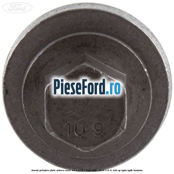 Surub prindere fulie arbore cotit M14 Ford C-Max 2011-2015 1.6 Ti 105 cp Surub prindere fulie arbore cotit M14 Ford C-Max 2011-2015 1.6 Ti 105 cp IQDA, IQDB benzina