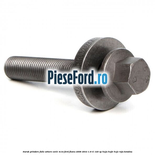 Surub prindere fulie arbore cotit M14 Ford Fiesta 2008-2012 1.6 Ti 120 cp HXJA, HXJB, HXJE, RVJA benzina