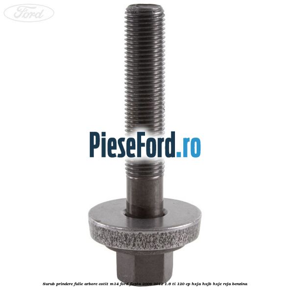 Surub prindere fulie arbore cotit M14 Ford Fiesta 2008-2012 1.6 Ti 120 cp HXJA, HXJB, HXJE, RVJA benzina