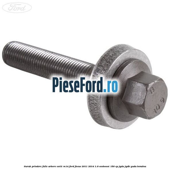 Surub prindere fulie arbore cotit M14 Ford Focus 2011-2014 1.6 EcoBoost 150 cp JQDA, JQDB, YUDA benzina