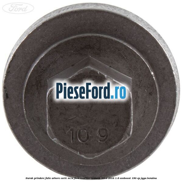 Surub prindere fulie arbore cotit M14 Ford Tourneo Connect 2013-2018 1.6 EcoBoost 150 cp JQGA benzina