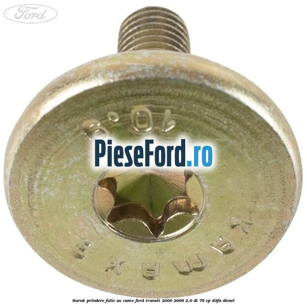 Surub prindere fulie ax came Ford Transit 2000-2006 2.0 DI 75 cp Surub prindere fulie ax came Ford Transit 2000-2006 2.0 DI 75 cp D3FA diesel