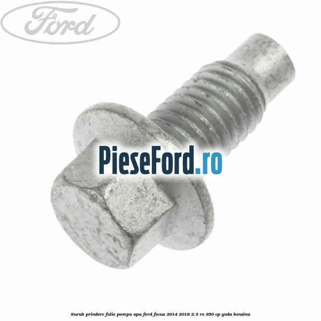 Surub prindere fulie pompa apa Ford Focus 2014-2018 2.3 RS 350 cp YVDA benzina