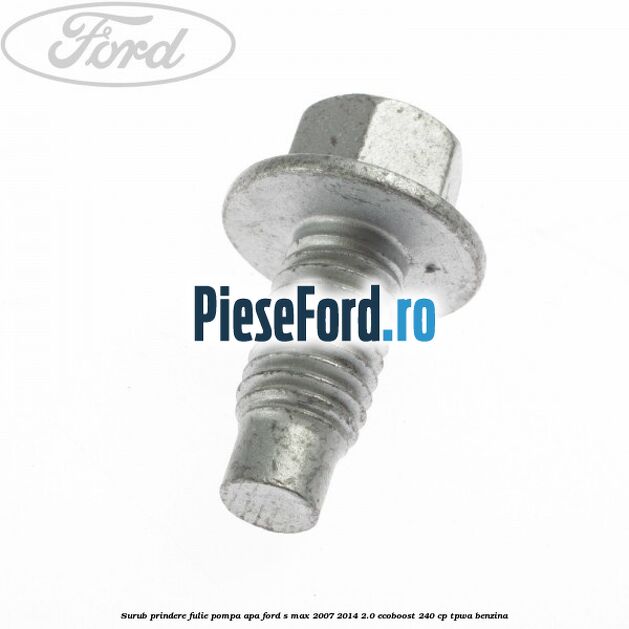 Surub prindere fulie pompa apa Ford S-Max 2007-2014 2.0 EcoBoost 240 cp Surub prindere fulie pompa apa Ford S-Max 2007-2014 2.0 EcoBoost 240 cp TPWA benzina