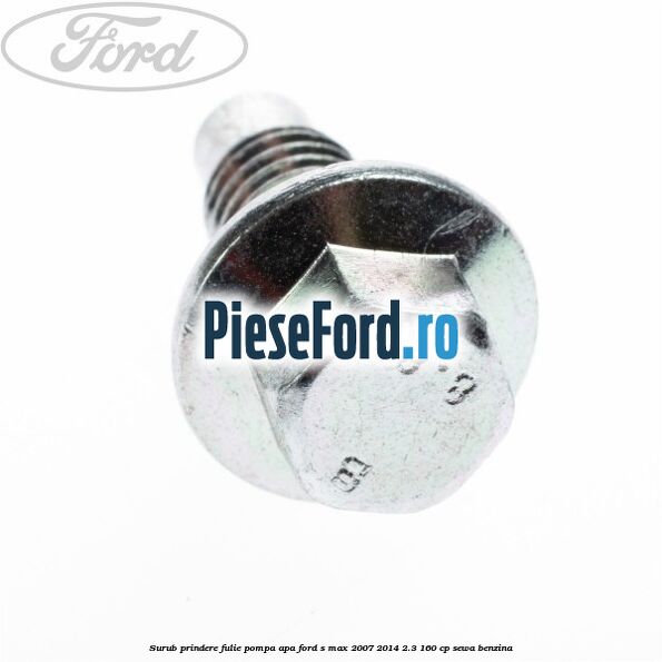 Surub prindere fulie pompa apa Ford S-Max 2007-2014 2.3 160 cp Surub prindere fulie pompa apa Ford S-Max 2007-2014 2.3 160 cp SEWA benzina