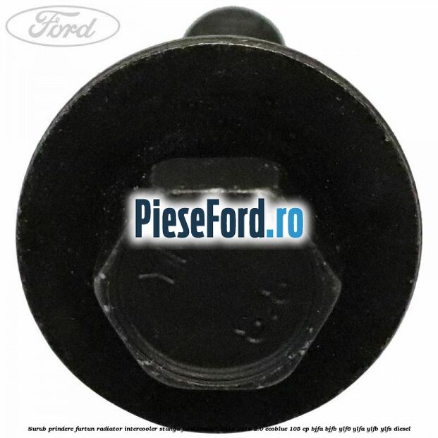 Surub prindere furtun radiator intercooler stanga Ford Transit 2014-2018 2.0 EcoBlue 105 cp Surub prindere furtun radiator intercooler stanga Ford Transit 2014-2018 2.0 EcoBlue 105 cp BJFA, BJFB, YLF6, YLFA, YLFB, YLFS diesel