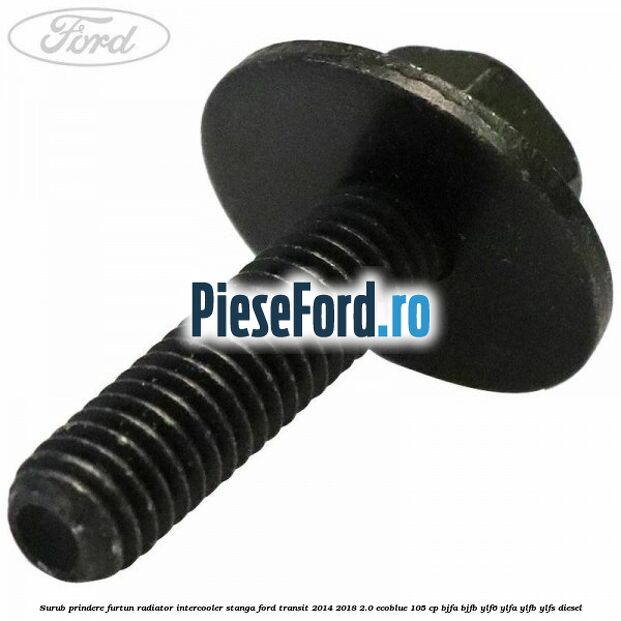 Surub prindere furtun radiator intercooler stanga Ford Transit 2014-2018 2.0 EcoBlue 105 cp Surub prindere furtun radiator intercooler stanga Ford Transit 2014-2018 2.0 EcoBlue 105 cp BJFA, BJFB, YLF6, YLFA, YLFB, YLFS diesel