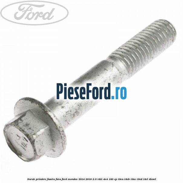 Surub prindere fuzeta fata Ford Mondeo 2014-2018 2.0 TDCi 4x4 180 cp Surub prindere fuzeta fata Ford Mondeo 2014-2018 2.0 TDCi 4x4 180 cp T8CA, T8CB, T8CC, T8CD, T8CL diesel