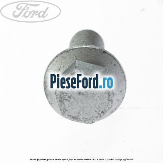 Surub prindere fuzeta punte spate Ford Tourneo Custom 2014-2018 2.2 TDCi 155 cp CVFF diesel