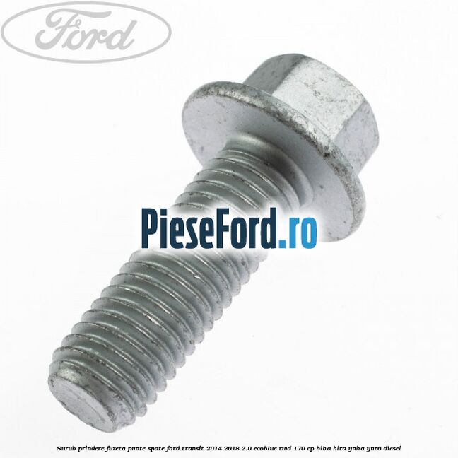 Surub prindere fuzeta punte spate Ford Transit 2014-2018 2.0 EcoBlue RWD 170 cp BLHA, BLRA, YNHA, YNR6 diesel
