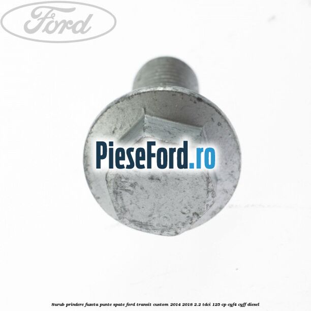 Surub prindere fuzeta punte spate Ford Transit Custom 2014-2018 2.2 TDCi 125 cp CYF4, CYFF diesel