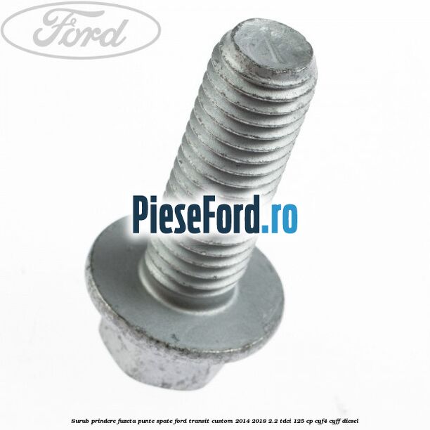 Surub prindere fuzeta punte spate Ford Transit Custom 2014-2018 2.2 TDCi 125 cp CYF4, CYFF diesel