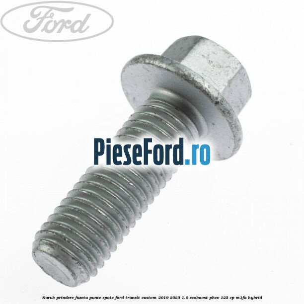 Surub prindere fuzeta punte spate Ford Transit Custom 2019-2023 1.0 EcoBoost PHEV 125 cp Surub prindere fuzeta punte spate Ford Transit Custom 2019-2023 1.0 EcoBoost PHEV 125 cp M1FA Hybrid