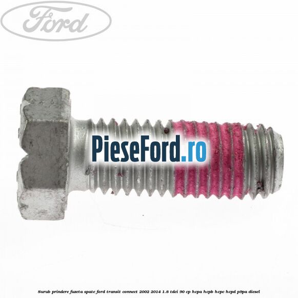 Surub prindere fuzeta spate Ford Transit Connect 2002-2014 1.8 TDCi 90 cp HCPA, HCPB, HCPC, HCPD, P9PA diesel