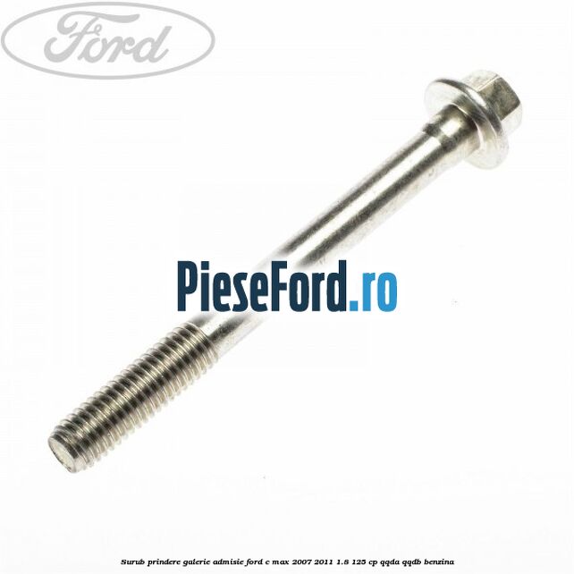 Surub prindere galerie admisie Ford C-Max 2007-2011 1.8 125 cp Surub prindere galerie admisie Ford C-Max 2007-2011 1.8 125 cp QQDA, QQDB benzina