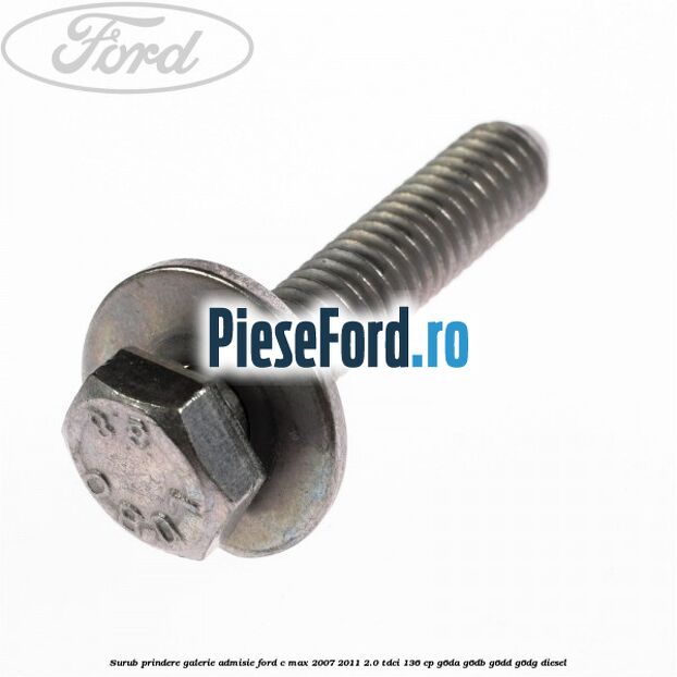 Surub prindere galerie admisie Ford C-Max 2007-2011 2.0 TDCi 136 cp G6DA, G6DB, G6DD, G6DG diesel