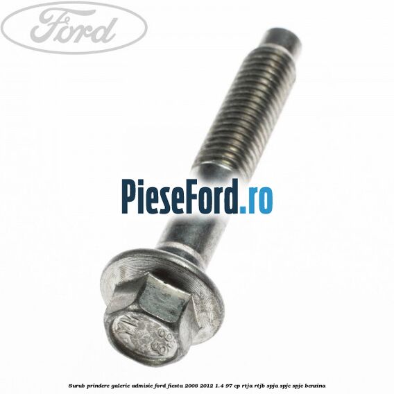 Surub prindere galerie admisie Ford Fiesta 2008-2012 1.4 97 cp RTJA, RTJB, SPJA, SPJC, SPJE benzina