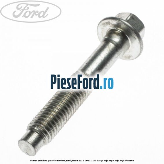 Surub prindere galerie admisie Ford Fiesta 2013-2017 1.25 82 cp Surub prindere galerie admisie Ford Fiesta 2013-2017 1.25 82 cp SNJA, SNJB, SNJC, SNJD benzina