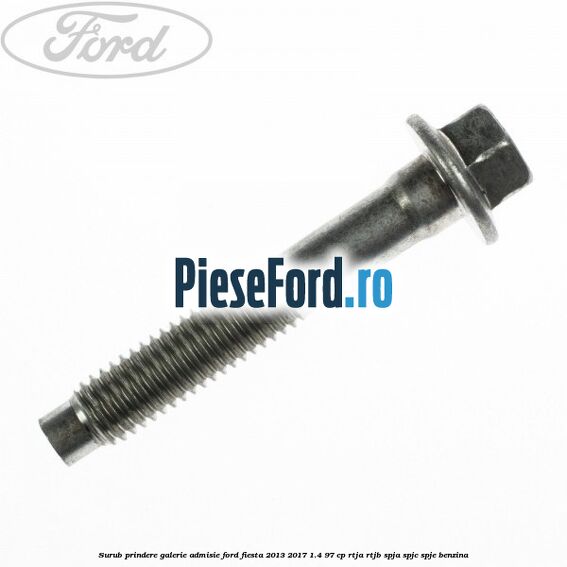 Surub prindere galerie admisie Ford Fiesta 2013-2017 1.4 97 cp RTJA, RTJB, SPJA, SPJC, SPJE benzina