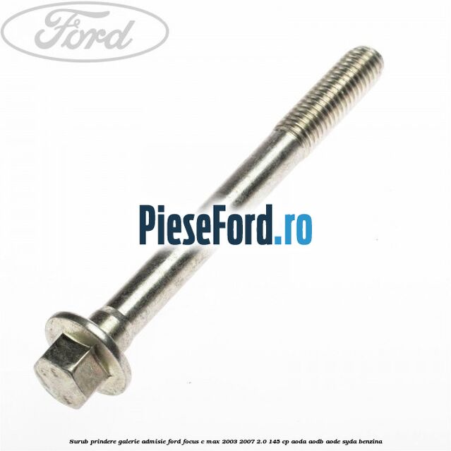 Surub prindere galerie admisie Ford Focus C-Max 2003-2007 2.0 145 cp AODA, AODB, AODE, SYDA benzina